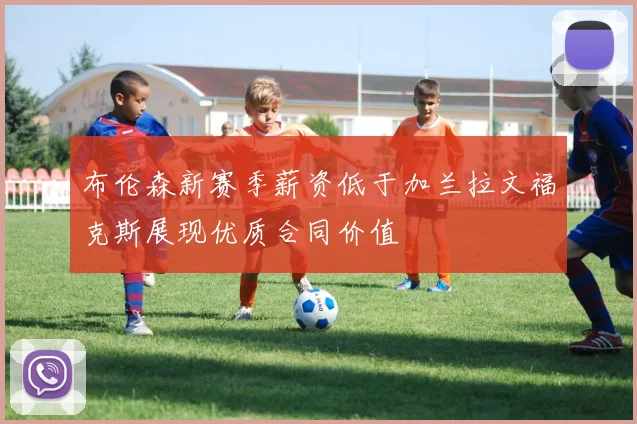 布伦森新赛季薪资低于加兰拉文福克斯展现优质合同价值
