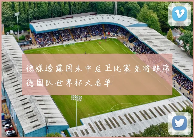 德媒透露国米中后卫比塞克将缺席德国队世界杯大名单