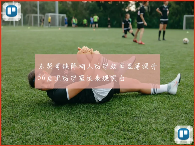 东契奇缺阵湖人防守效率显著提升56后卫防守篮板表现突出