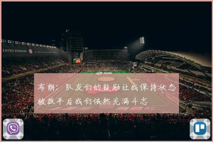布朗：队友们的鼓励让我保持状态被扳平后我们依然充满斗志