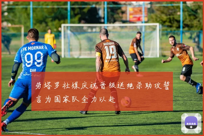 劳塔罗社媒庆祝晋级送绝杀助攻誓言为国家队全力以赴