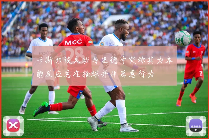 卡斯尔谈文班与里德冲突称其为本能反应意在抢球并非恶意行为