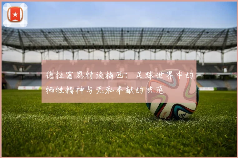 德拉富恩特谈梅西：足球世界中的牺牲精神与无私奉献的典范