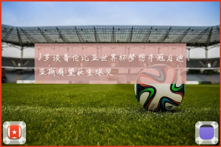 J罗谈哥伦比亚世界杯梦想夺冠后迪亚斯有望获金球奖