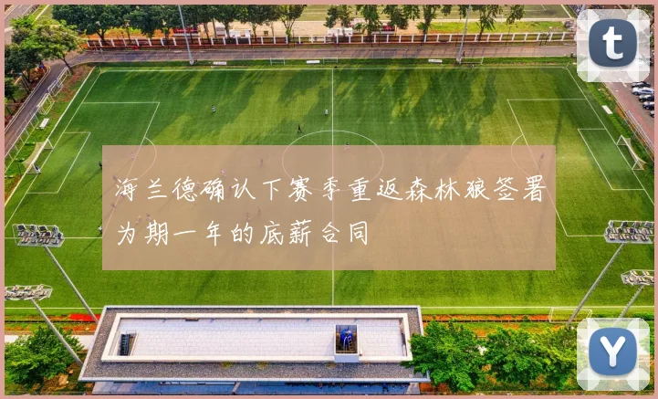 海兰德确认下赛季重返森林狼签署为期一年的底薪合同