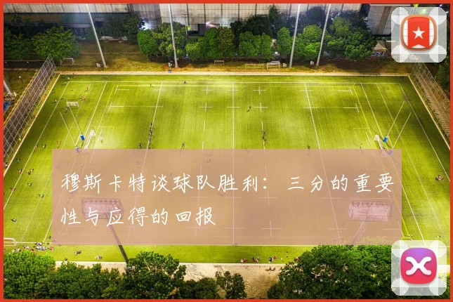 穆斯卡特谈球队胜利：三分的重要性与应得的回报