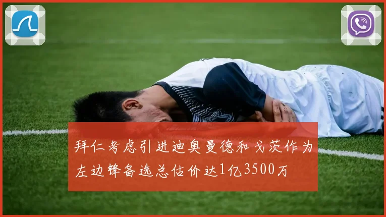 拜仁考虑引进迪奥曼德和戈茨作为左边锋备选总估价达1亿3500万