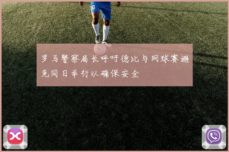 罗马警察局长呼吁德比与网球赛避免同日举行以确保安全