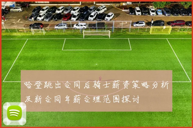 哈登跳出合同后骑士薪资策略分析及新合同年薪合理范围探讨