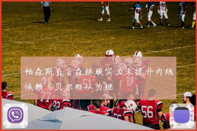 帕森斯直言森林狼实力未提升内线依赖戈贝尔难以为继