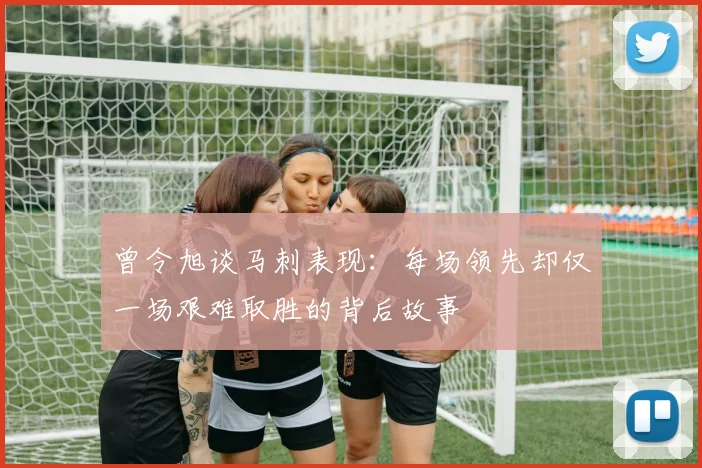 曾令旭谈马刺表现：每场领先却仅一场艰难取胜的背后故事