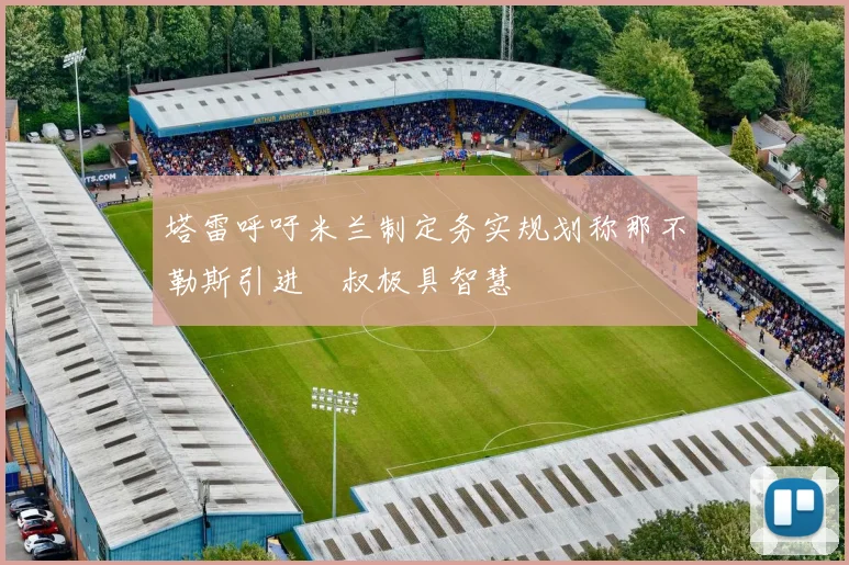 塔雷呼吁米兰制定务实规划称那不勒斯引进囧叔极具智慧