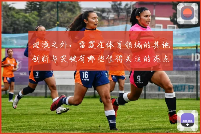 搓澡之外，雷霆在体育领域的其他创新与突破有哪些值得关注的亮点