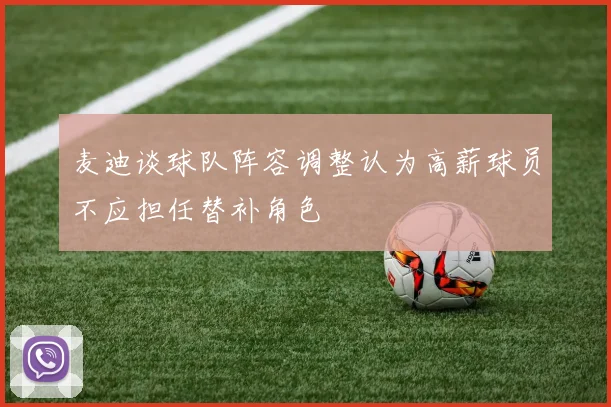 麦迪谈球队阵容调整认为高薪球员不应担任替补角色